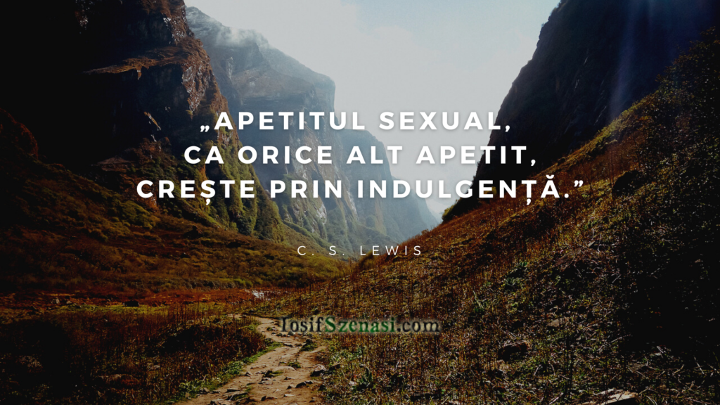 „Apetitul sexual, ca orice alt apetit, crește prin indulgență.” C. S. Lewis